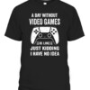A Day Without Video Games Funny Video Gamer Gift T Shirt
