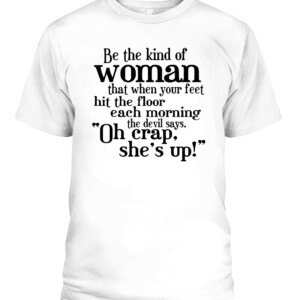 Be The Strong Women T Shirt Be the kind of woman that when your feet hit the floor each morning the devil says, Oh crap she's up CAPT white front.jpg
