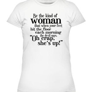 Be The Strong Women T Shirt Be the kind of woman that when your feet hit the floor each morning the devil says, Oh crap she's up CAWTS white front.jpg