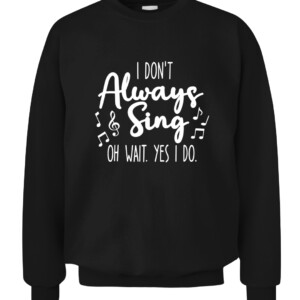 I Don't Always Sing Broadway Musical Theatre Quotes Gifts T Shirt CACS black front.jpg