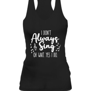 I Don't Always Sing Broadway Musical Theatre Quotes Gifts T Shirt CAWT black front.jpg