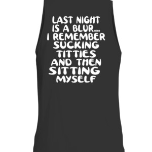 LAST NIGHT IS A BLUR... I REMEMBER SUCKING TITTIES AND THEN SITTING MYSELF SHIRT CATT black back.jpg