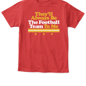 THEY'LL ALWAYS BE THE FOOTBALL TEAM TO ME SHIRT Washington Football Redskins APKT red front.jpg