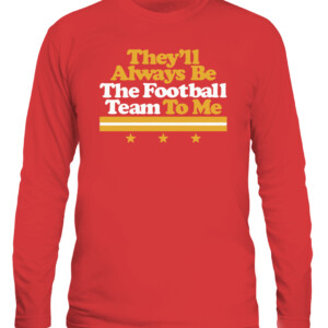 THEY'LL ALWAYS BE THE FOOTBALL TEAM TO ME SHIRT Washington Football Redskins CALS red front.jpg