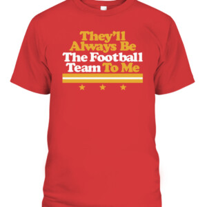 THEY'LL ALWAYS BE THE FOOTBALL TEAM TO ME SHIRT Washington Football Redskins CAPT red front.jpg
