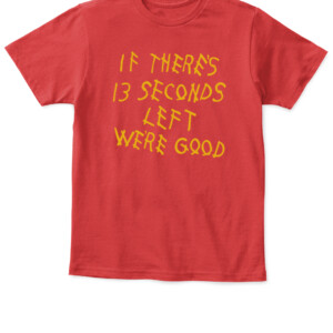 IF THERE'S 13 SECONDS LEFT WE'RE GOOD SHIRT Kansas City Chiefs APKT red front.jpg