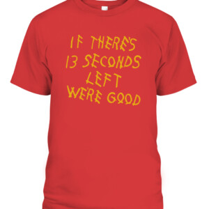 IF THERE'S 13 SECONDS LEFT WE'RE GOOD SHIRT Kansas City Chiefs CABT red front.jpg