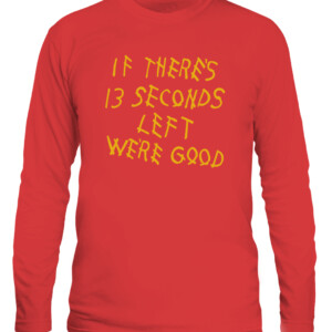 IF THERE'S 13 SECONDS LEFT WE'RE GOOD SHIRT Kansas City Chiefs CALS red front.jpg