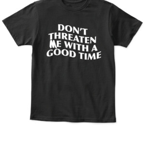 DON'T THREATEN ME WITH A GOOD TIME SHIRT APKT black front.jpg