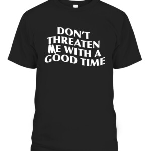 DON'T THREATEN ME WITH A GOOD TIME SHIRT CABT black front.jpg