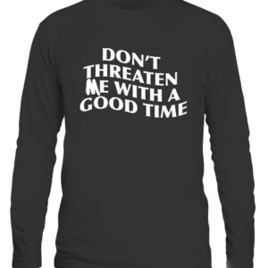 DON'T THREATEN ME WITH A GOOD TIME SHIRT CALS black front.jpg