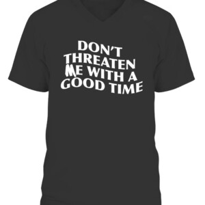 DON'T THREATEN ME WITH A GOOD TIME SHIRT CAVN black front.jpg