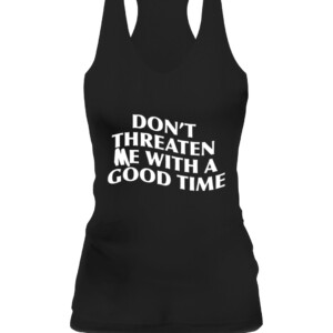 DON'T THREATEN ME WITH A GOOD TIME SHIRT CAWT black front.jpg