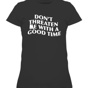 DON'T THREATEN ME WITH A GOOD TIME SHIRT CAWTS black front.jpg