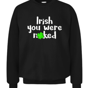 Irish You Were Naked St Patrick's Day Funny Party Shamrock T Shirt CACS black front.jpg