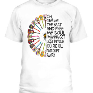 OH GIVE ME THE BEAT AND FREE MY SOUL I WANNA GET LOST IN YOUR ROCK AND ROLL AND DRIFT AWAY SHIRT HIPPIE SHIRT