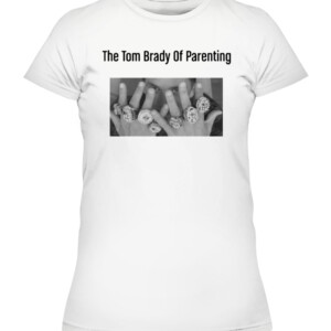 The Tom Brady Of Parenting Shirt CAWTS white front.jpg