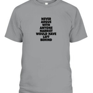 NEVER ARGUE WITH ANYONE HARRIET WOULD HAVE LEFT BEHIND SHIRT BLACK LIVES MATTER CABT sport grey front.jpg