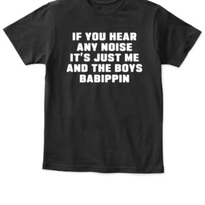 If You Hear Any Noise It’s Just Me And The Boys Babippin Shirt Chicago White Sox APKT black front.jpg