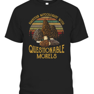 AMATEUR MYCOLOGIST WITH QUESTIONABLE MORELS SHIRT