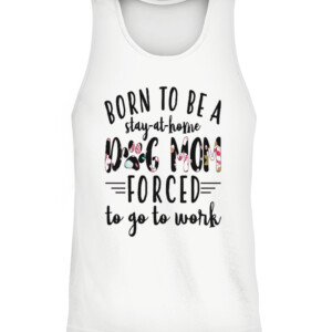 BORN TO BE A DOG MOM FORCED STAY AT HOME TO GO TO WORK SHIRT