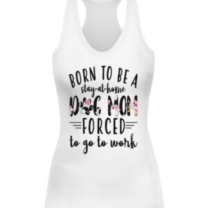 BORN TO BE A DOG MOM FORCED STAY AT HOME TO GO TO WORK SHIRT CAWT white front.jpg