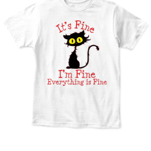 It's Fine I'm Fine Everything Is Fine. Novelty Funny cat T Shirt APKT white front.jpg