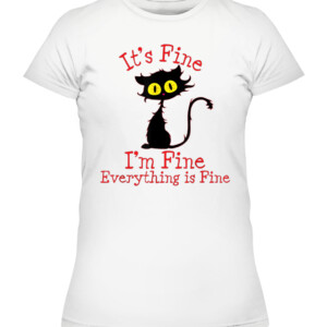 It's Fine I'm Fine Everything Is Fine. Novelty Funny cat T Shirt CAWTS white front.jpg