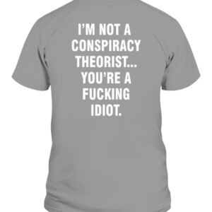 I'M NOT A CONSPIRACY THEORIST YOU'RE A FUCKING IDIOT SHIRT CABT sport grey back.jpg