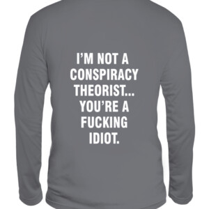 I'M NOT A CONSPIRACY THEORIST YOU'RE A FUCKING IDIOT SHIRT CALS graphite heather back.jpg