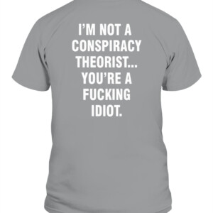 I'M NOT A CONSPIRACY THEORIST YOU'RE A FUCKING IDIOT SHIRT CAPT sport grey back.jpg