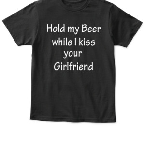 HOLD MY BEER WHILE I KISS YOUR GIRLFRIEND SHIRT APKT black front.jpg