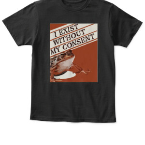 I Exist Without My Consent Frog Funny Surreal Meme Me IRL T Shirt APKT black front.jpg