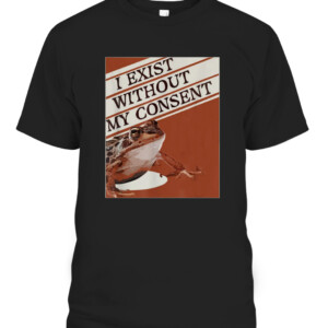 I Exist Without My Consent Frog Funny Surreal Meme Me IRL T Shirt CAPT black front.jpg