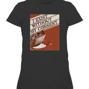 I Exist Without My Consent Frog Funny Surreal Meme Me IRL T Shirt CAWTS black front.jpg