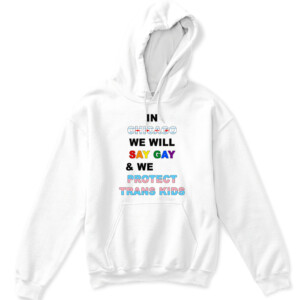 IN CHICAGO, WE WILL SAY GAY AND WE WILL PROTECT TRANS KIDS SHIRT LGBT, TRANS PRIDE APKH white front.jpg