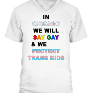 IN CHICAGO, WE WILL SAY GAY AND WE WILL PROTECT TRANS KIDS SHIRT LGBT, TRANS PRIDE CAVN white front.jpg