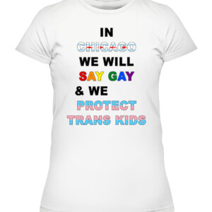 IN CHICAGO, WE WILL SAY GAY AND WE WILL PROTECT TRANS KIDS SHIRT LGBT, TRANS PRIDE CAWTS white front.jpg