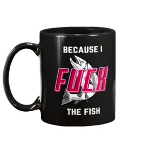 Fish Want Me Women Fear Me Because I Fuck The Fish Mug1
