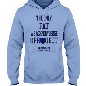 THE ONLY PAT WE ACKNOWLEDGE IS PROJECT SHIRT Memphis Grizzlies Hoddie