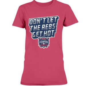 DON'T LET THE REBS GET HOT SHIRT OLE MISS BASEBALL, 2022 NCAA National Baseball Championship, Ole Miss 3