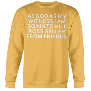 AS GOD AS MY WITNESS I AM GOING TO KILL ROSS GELLER FROM FRIENDS SHIRT Crewneck