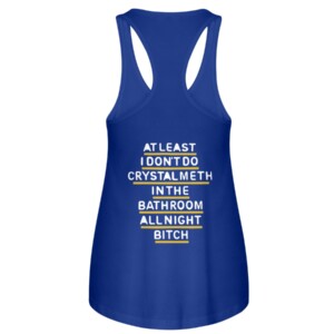 AT LEAST I DON'T DO CRYSTAL METH IN THE BATHROOM ALL NIGHT BITCH SHIRT 1