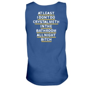 AT LEAST I DON'T DO CRYSTAL METH IN THE BATHROOM ALL NIGHT BITCH SHIRT 2
