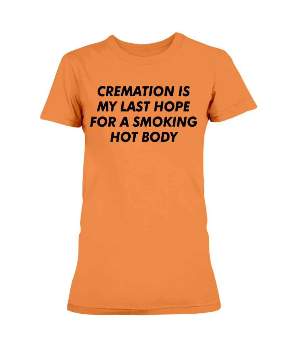 CREAMATION IS MY LAST HOPE FOR A SMOKING HOT BODY SHIRT 1 CREAMATION IS MY LAST HOPE FOR A SMOKING HOT BODY SHIRT 1