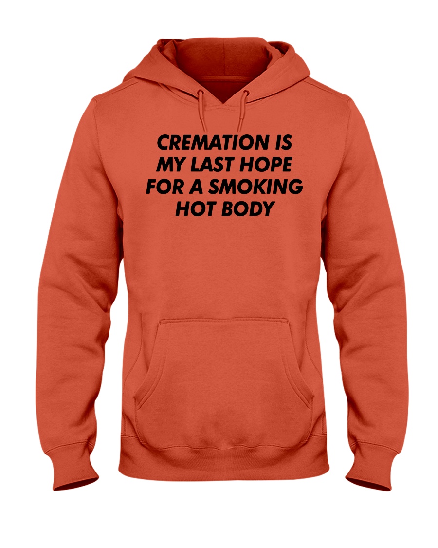 CREAMATION IS MY LAST HOPE FOR A SMOKING HOT BODY SHIRT Hoodie CREAMATION IS MY LAST HOPE FOR A SMOKING HOT BODY SHIRT Hoodie