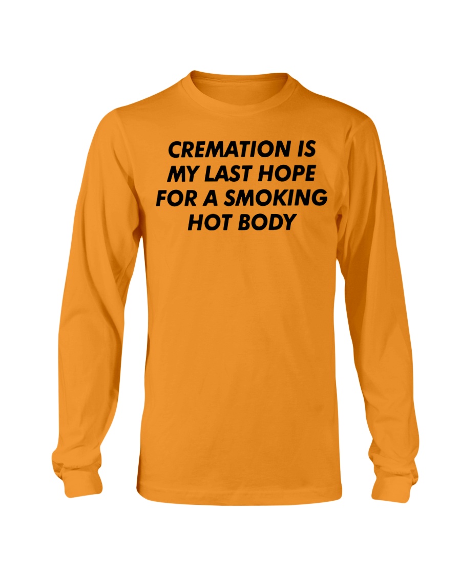 CREAMATION IS MY LAST HOPE FOR A SMOKING HOT BODY SHIRT Longsleeve CREAMATION IS MY LAST HOPE FOR A SMOKING HOT BODY SHIRT Longsleeve