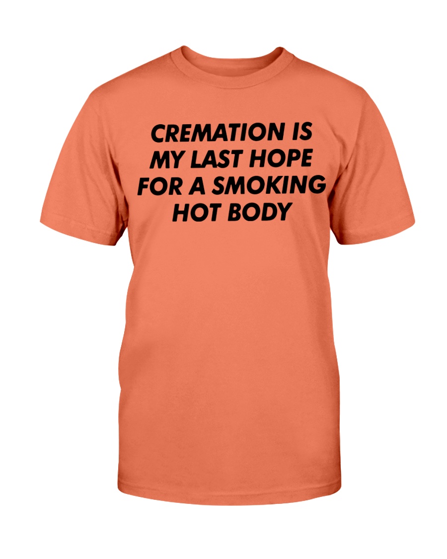 CREAMATION IS MY LAST HOPE FOR A SMOKING HOT BODY SHIRT CREAMATION IS MY LAST HOPE FOR A SMOKING HOT BODY SHIRT