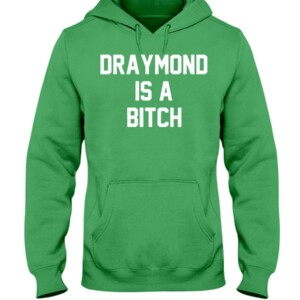 DRAYMOND IS A BITCH SHIRT Draymond Green Golden State Warriors, Boston Celtics Hoodie