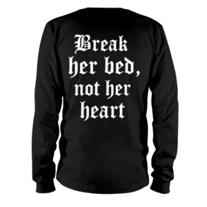 BREAK HER BED, NOT HER HEART SHIRT Longsleeve